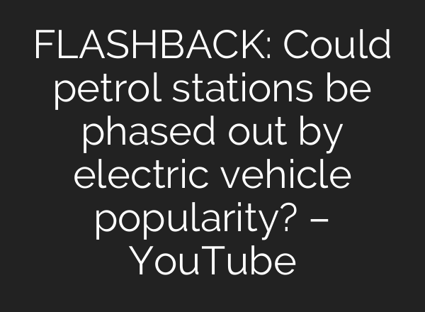 FLASHBACK: Could petrol stations be phased out by electric vehicle popularity? – YouTube
