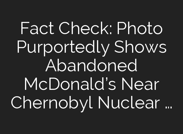 Fact Check: Photo Purportedly Shows Abandoned McDonald’s Near Chernobyl Nuclear …