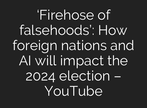 ‘Firehose of falsehoods’: How foreign nations and <b>AI</b> will impact the 2024 election – YouTube