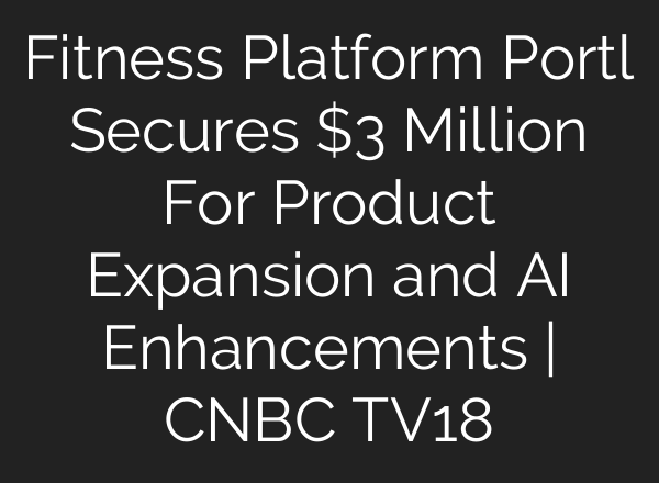 Fitness Platform Portl Secures $3 Million For Product Expansion and <b>AI</b> Enhancements | CNBC TV18