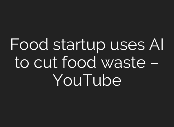Food startup uses <b>AI</b> to cut food waste – YouTube
