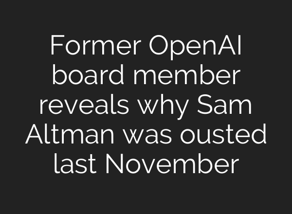Former <b>OpenAI</b> board member reveals why Sam Altman was ousted last November