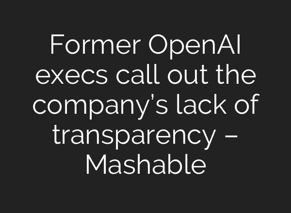 Former <b>OpenAI</b> execs call out the company’s lack of transparency – Mashable