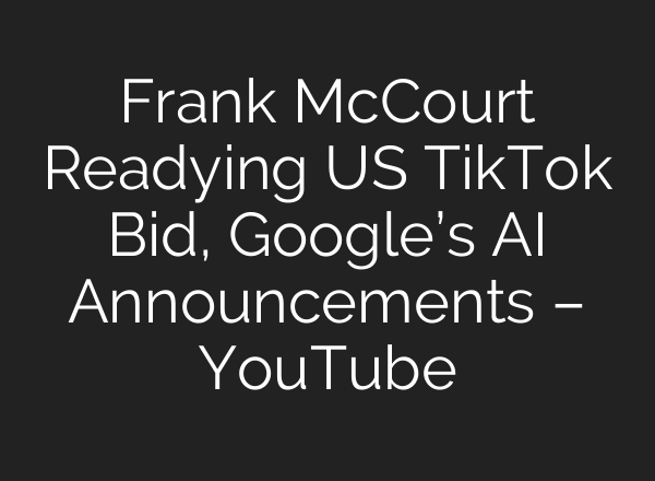 Frank McCourt Readying US TikTok Bid, Google’s <b>AI</b> Announcements – YouTube