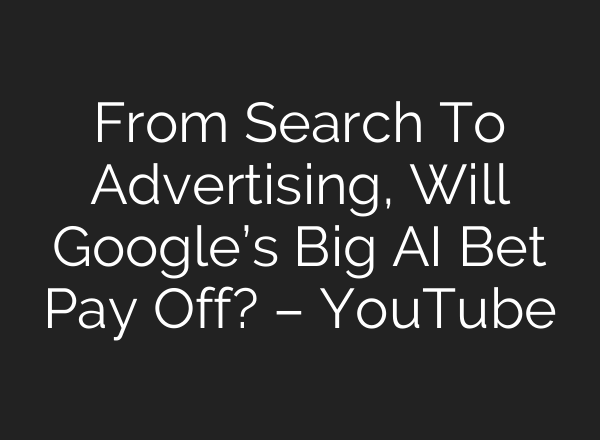From Search To Advertising, Will Google’s Big <b>AI</b> Bet Pay Off? – YouTube