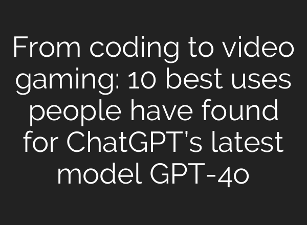 From coding to video gaming: 10 best uses people have found for <b>ChatGPT’s</b> latest model GPT-4o