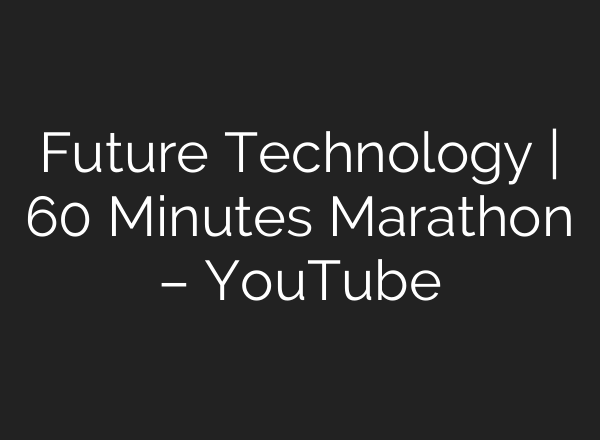 Future Technology | 60 Minutes Marathon – YouTube