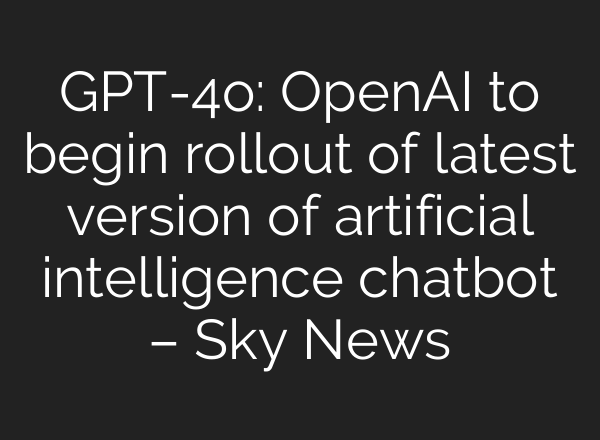 GPT-4o: <b>OpenAI</b> to begin rollout of latest version of artificial intelligence chatbot – Sky News