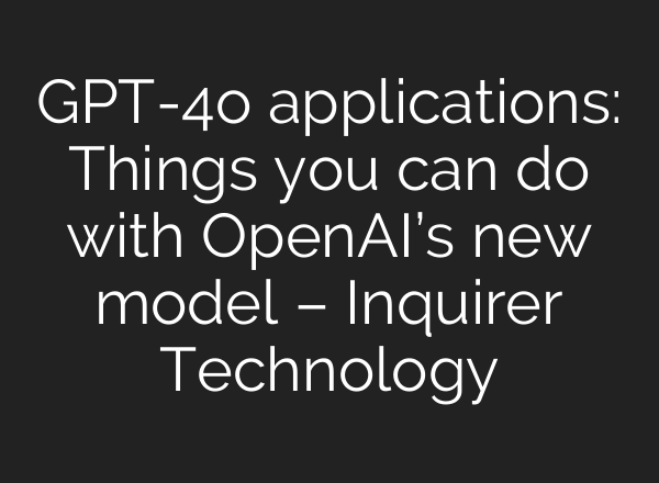 GPT-4o applications: Things you can do with <b>OpenAI’s</b> new model – Inquirer Technology