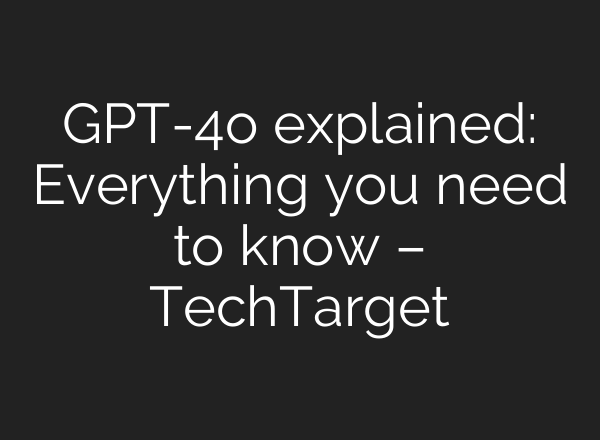 GPT-4o explained: Everything you need to know – TechTarget