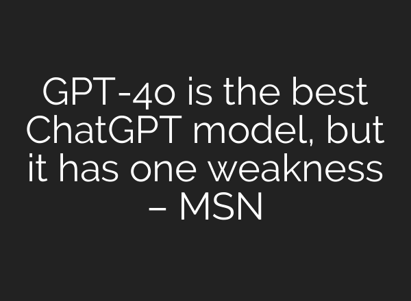 GPT-4o is the best <b>ChatGPT</b> model, but it has one weakness – MSN