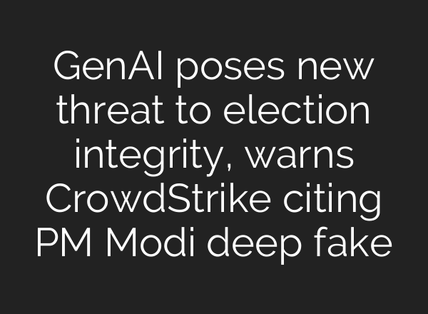 GenAI poses new threat to election integrity, warns CrowdStrike citing PM Modi deep fake