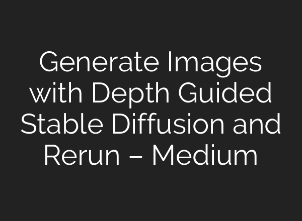 Generate Images with Depth Guided <b>Stable Diffusion</b> and Rerun – Medium