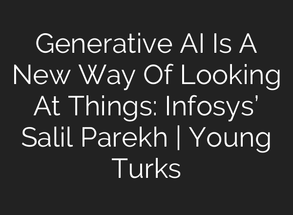 Generative <b>AI</b> Is A New Way Of Looking At Things: Infosys’ Salil Parekh | Young Turks