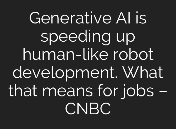 Generative AI is speeding up human-like robot development. What that means for jobs – CNBC