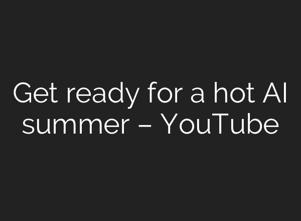 Get ready for a hot <b>AI</b> summer – YouTube