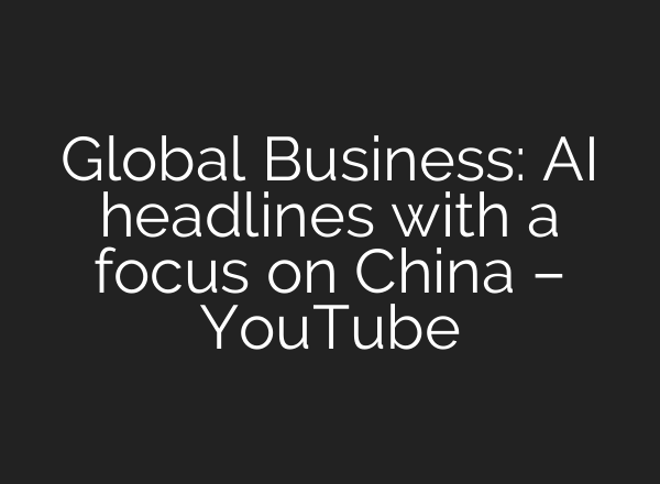 Global Business: <b>AI</b> headlines with a focus on China – YouTube