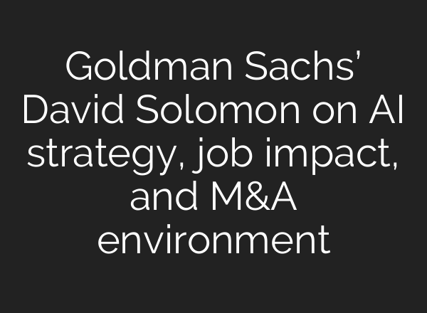 Goldman Sachs’ David Solomon on <b>AI</b> strategy, job impact, and M&A environment