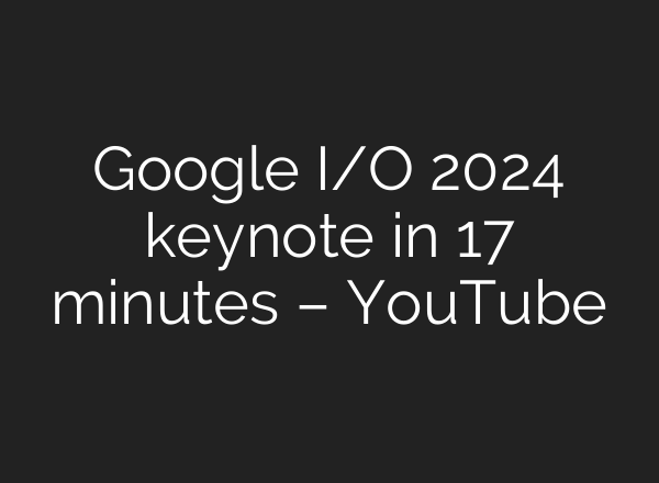 Google I/O 2024 keynote in 17 minutes – YouTube
