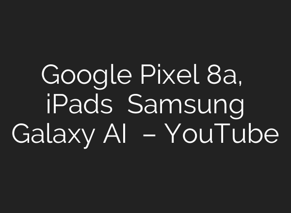 Google Pixel 8a, नए iPads और Samsung Galaxy <b>AI</b> फीचर्स – YouTube