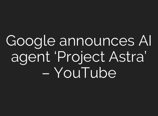 Google announces <b>AI</b> agent ‘Project Astra’ – YouTube