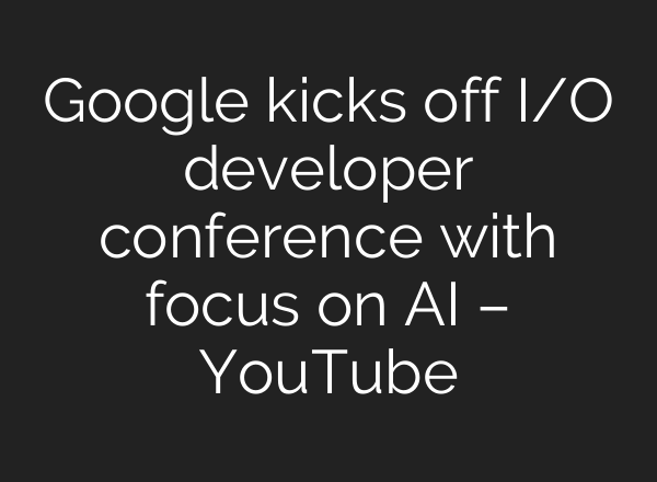 Google kicks off I/O developer conference with focus on <b>AI</b> – YouTube