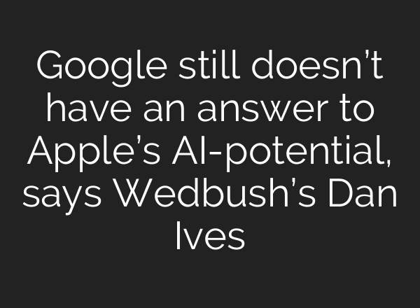Google still doesn’t have an answer to Apple’s <b>AI</b>-potential, says Wedbush’s Dan Ives