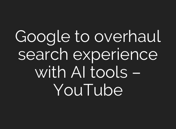 Google to overhaul search experience with <b>AI</b> tools – YouTube