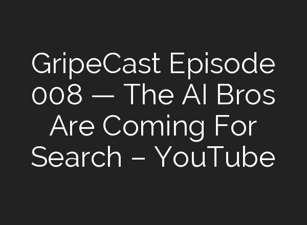 GripeCast Episode 008 — The <b>AI</b> Bros Are Coming For Search – YouTube