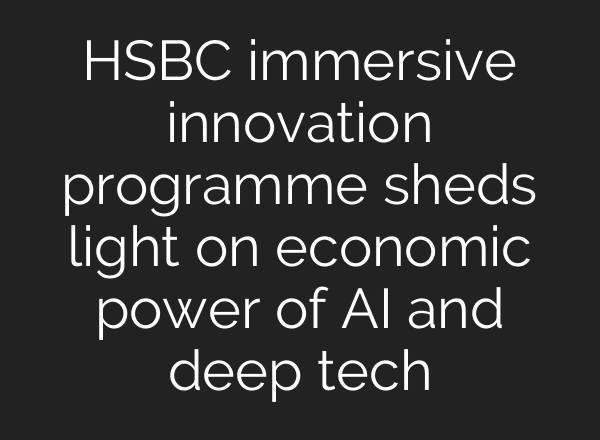 HSBC immersive innovation programme sheds light on economic power of <b>AI</b> and deep tech