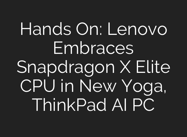 Hands On: Lenovo Embraces Snapdragon X Elite CPU in New Yoga, ThinkPad <b>AI</b> PC