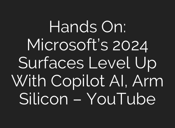 Hands On: Microsoft’s 2024 Surfaces Level Up With Copilot <b>AI</b>, Arm Silicon – YouTube