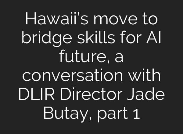 Hawaiʻi’s move to bridge skills for <b>AI</b> future, a conversation with DLIR Director Jade Butay, part 1