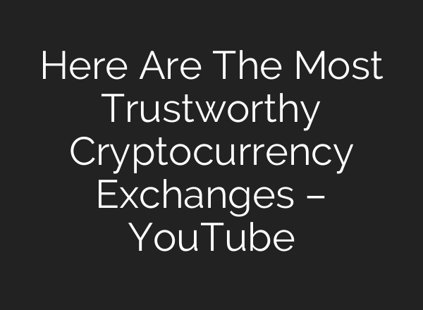 Here Are The Most Trustworthy Cryptocurrency Exchanges – YouTube