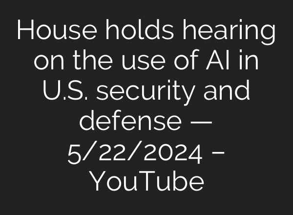 House holds hearing on the use of <b>AI</b> in U.S. security and defense — 5/22/2024 – YouTube