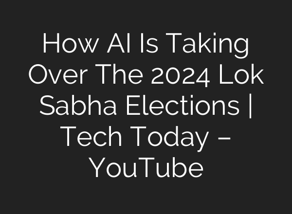 How <b>AI</b> Is Taking Over The 2024 Lok Sabha Elections | Tech Today – YouTube