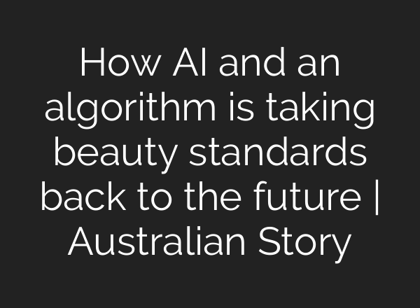 How <b>AI</b> and an algorithm is taking beauty standards back to the future | Australian Story
