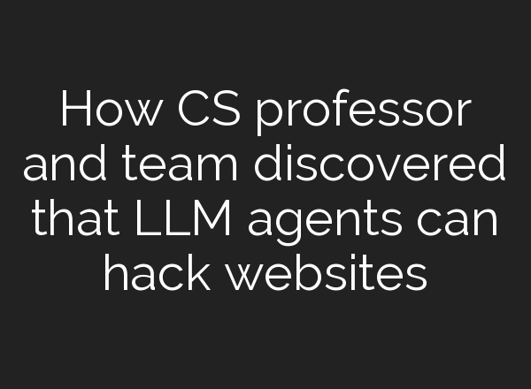 How CS professor and team discovered that LLM agents can hack websites