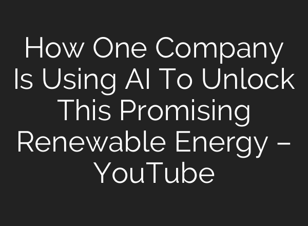 How One Company Is Using <b>AI</b> To Unlock This Promising Renewable Energy – YouTube