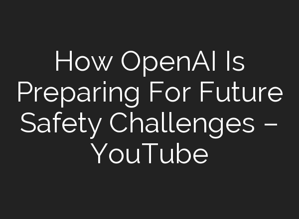 How OpenAI Is Preparing For Future Safety Challenges – YouTube