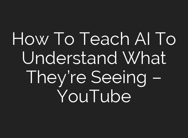 How To Teach <b>AI</b> To Understand What They’re Seeing – YouTube
