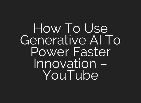 How To Use Generative <b>AI</b> To Power Faster Innovation – YouTube