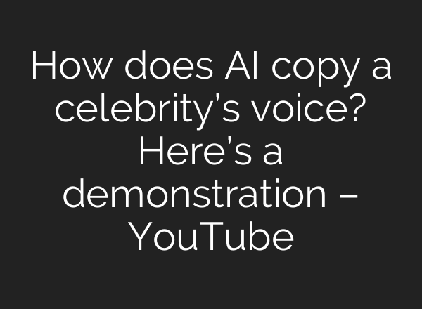 How does <b>AI</b> copy a celebrity’s voice? Here’s a demonstration – YouTube