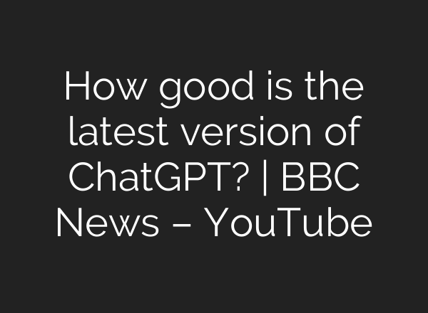 How good is the latest version of ChatGPT? | BBC News – YouTube