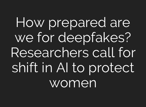 How prepared are we for deepfakes? Researchers call for shift in AI to protect women