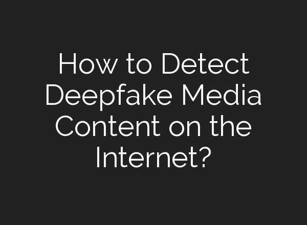 How to Detect Deepfake Media Content on the Internet?