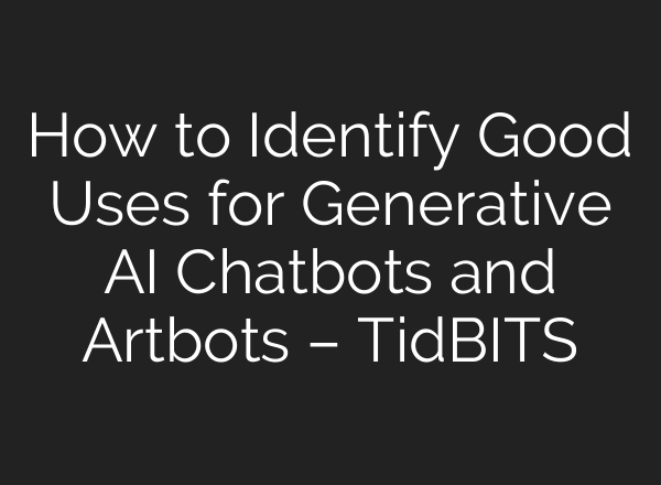 How to Identify Good Uses for Generative AI Chatbots and Artbots – TidBITS