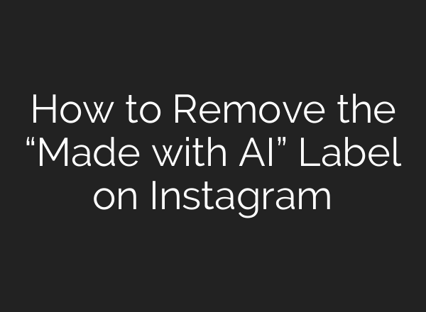 How to Remove the “Made with AI” Label on Instagram