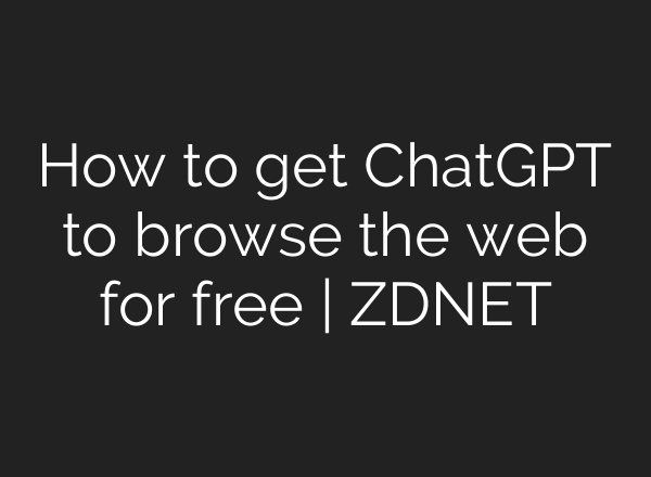 How to get <b>ChatGPT</b> to browse the web for free | ZDNET