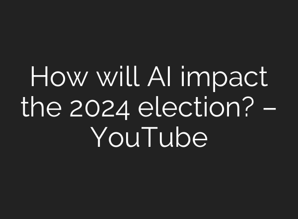 How will <b>AI</b> impact the 2024 election? – YouTube